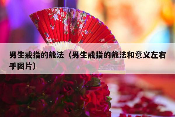 男生戒指的戴法（男生戒指的戴法和意义左右手图片）-第1张图片