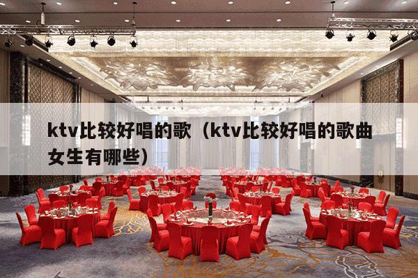 ktv比较好唱的歌（ktv比较好唱的歌曲女生有哪些）-第1张图片