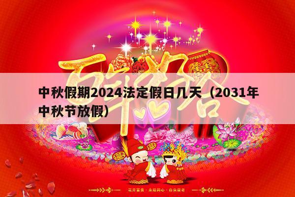 中秋假期2024法定假日几天（2031年中秋节放假）-第1张图片