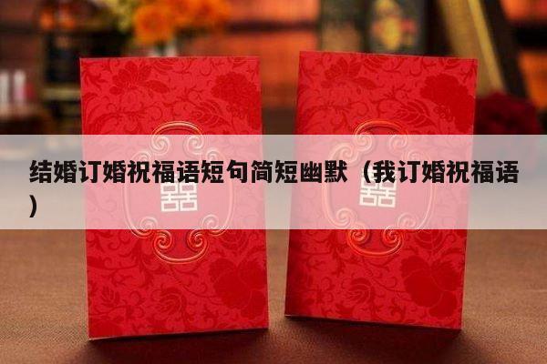 结婚订婚祝福语短句简短幽默（我订婚祝福语）-第1张图片