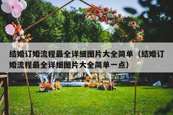 结婚订婚流程最全详细图片大全简单（结婚订婚流程最全详细图片大全简单一点）-第1张图片