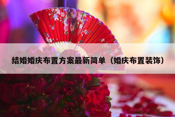 结婚婚庆布置方案最新简单（婚庆布置装饰）-第1张图片