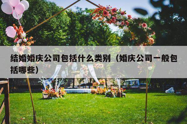 结婚婚庆公司包括什么类别（婚庆公司一般包括哪些）-第1张图片