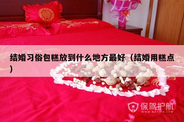 结婚习俗包糕放到什么地方最好（结婚用糕点）-第1张图片