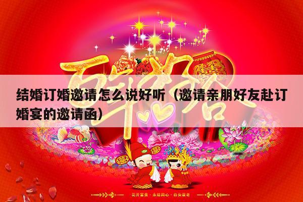 结婚订婚邀请怎么说好听（邀请亲朋好友赴订婚宴的邀请函）-第1张图片