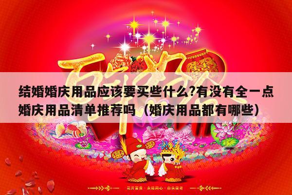 结婚婚庆用品应该要买些什么?有没有全一点婚庆用品清单推荐吗（婚庆用品都有哪些）-第1张图片