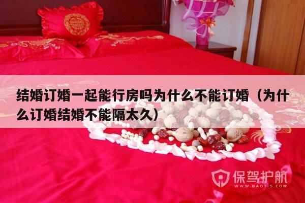 结婚订婚一起能行房吗为什么不能订婚（为什么订婚结婚不能隔太久）-第1张图片