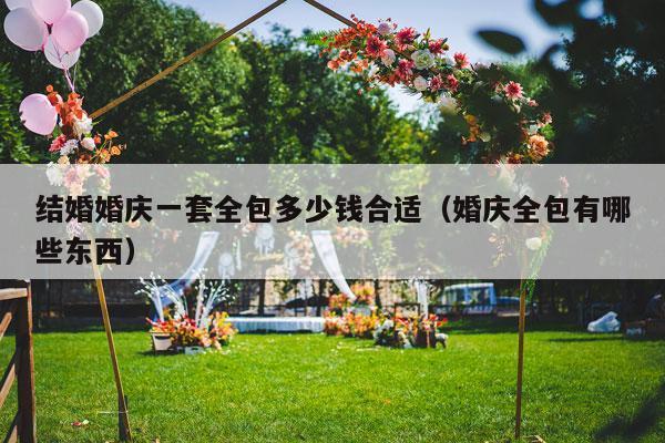 结婚婚庆一套全包多少钱合适（婚庆全包有哪些东西）-第1张图片