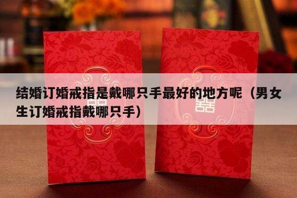 结婚订婚戒指是戴哪只手最好的地方呢（男女生订婚戒指戴哪只手）-第1张图片