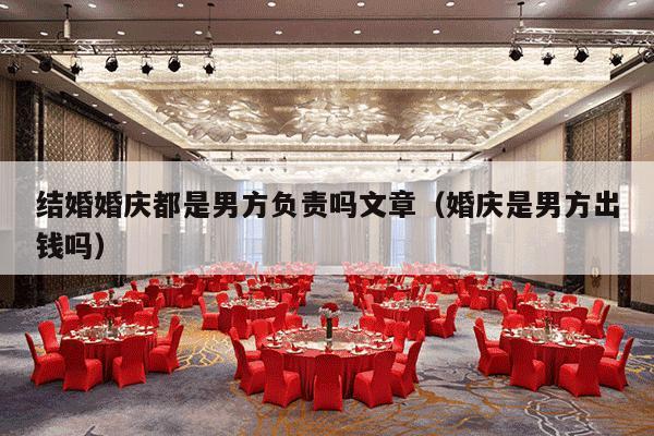 结婚婚庆都是男方负责吗文章（婚庆是男方出钱吗）-第1张图片