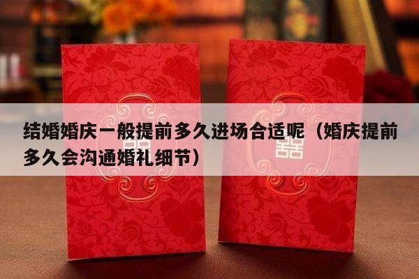 结婚婚庆一般提前多久进场合适呢（婚庆提前多久会沟通婚礼细节）-第1张图片