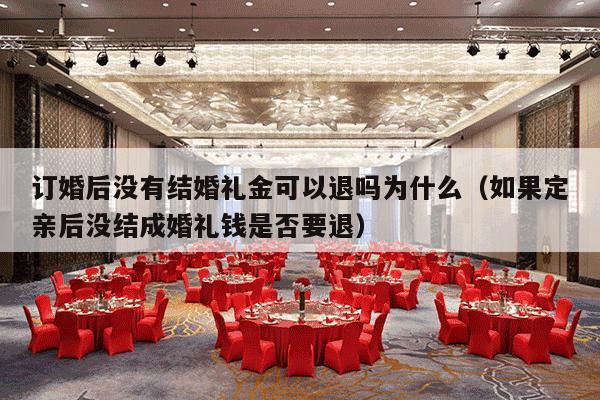 订婚后没有结婚礼金可以退吗为什么（如果定亲后没结成婚礼钱是否要退）-第1张图片