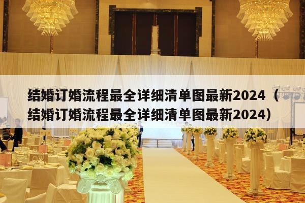 结婚订婚流程最全详细清单图最新2024（结婚订婚流程最全详细清单图最新2024）-第1张图片