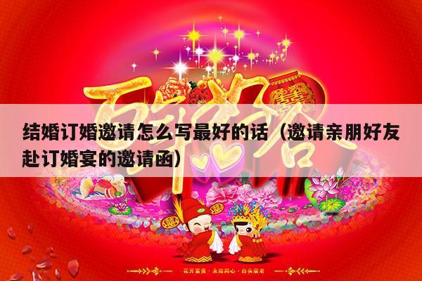 结婚订婚邀请怎么写最好的话（邀请亲朋好友赴订婚宴的邀请函）-第1张图片