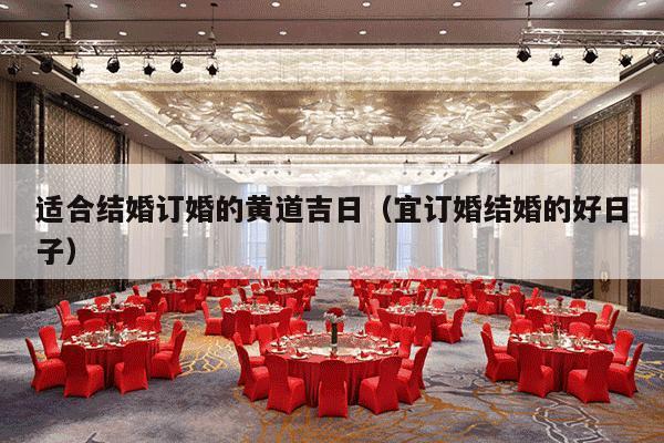 适合结婚订婚的黄道吉日（宜订婚结婚的好日子）-第1张图片