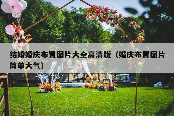 结婚婚庆布置图片大全高清版（婚庆布置图片简单大气）-第1张图片