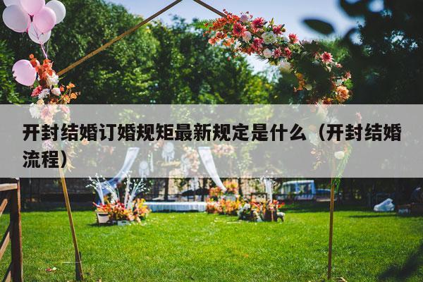 开封结婚订婚规矩最新规定是什么（开封结婚流程）-第1张图片