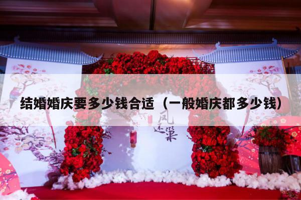 结婚婚庆要多少钱合适（一般婚庆都多少钱）-第1张图片