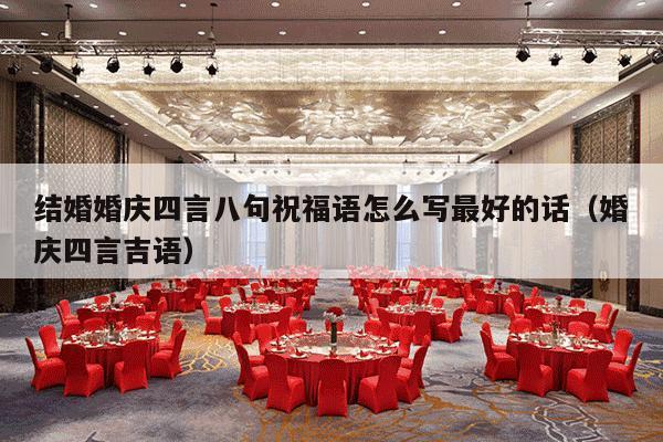 结婚婚庆四言八句祝福语怎么写最好的话（婚庆四言吉语）-第1张图片