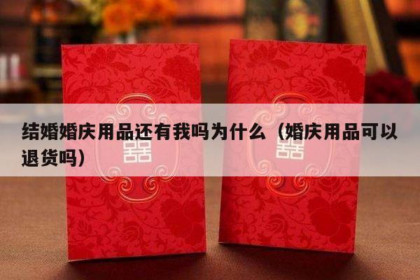 结婚婚庆用品还有我吗为什么（婚庆用品可以退货吗）-第1张图片