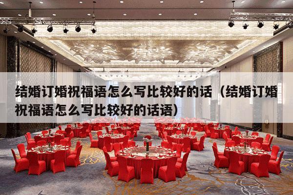 结婚订婚祝福语怎么写比较好的话（结婚订婚祝福语怎么写比较好的话语）-第1张图片