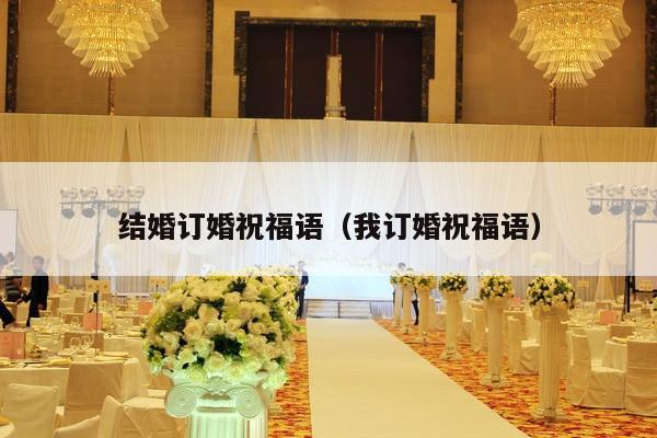 结婚订婚祝福语（我订婚祝福语）-第1张图片