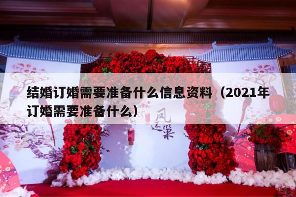 结婚订婚需要准备什么信息资料（2021年订婚需要准备什么）-第1张图片