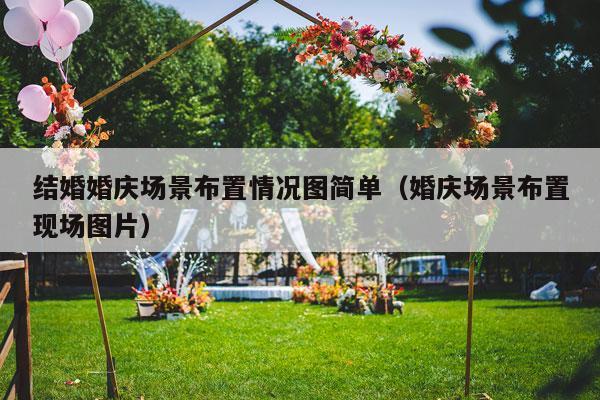 结婚婚庆场景布置情况图简单（婚庆场景布置现场图片）-第1张图片