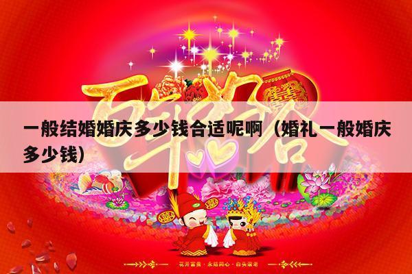 一般结婚婚庆多少钱合适呢啊（婚礼一般婚庆多少钱）-第1张图片