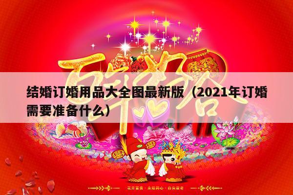 结婚订婚用品大全图最新版（2021年订婚需要准备什么）-第1张图片