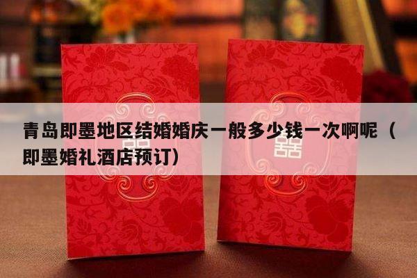 青岛即墨地区结婚婚庆一般多少钱一次啊呢（即墨婚礼酒店预订）-第1张图片