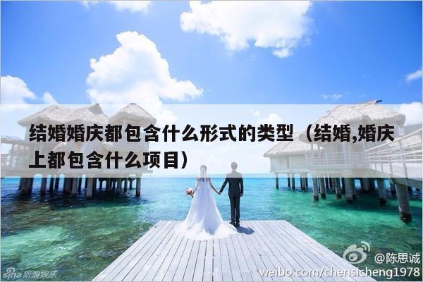 结婚婚庆都包含什么形式的类型（结婚,婚庆上都包含什么项目）-第1张图片