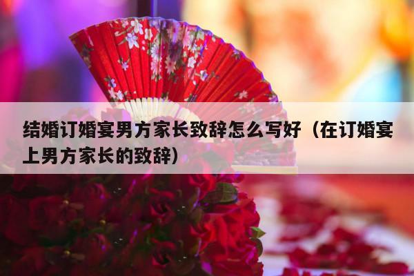 结婚订婚宴男方家长致辞怎么写好（在订婚宴上男方家长的致辞）-第1张图片