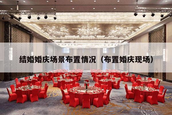 结婚婚庆场景布置情况（布置婚庆现场）-第1张图片