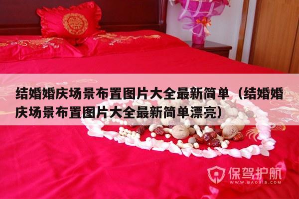 结婚婚庆场景布置图片大全最新简单（结婚婚庆场景布置图片大全最新简单漂亮）-第1张图片