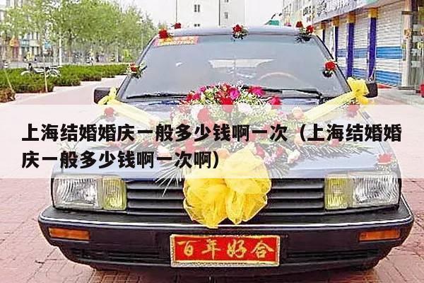 上海结婚婚庆一般多少钱啊一次（上海结婚婚庆一般多少钱啊一次啊）-第1张图片