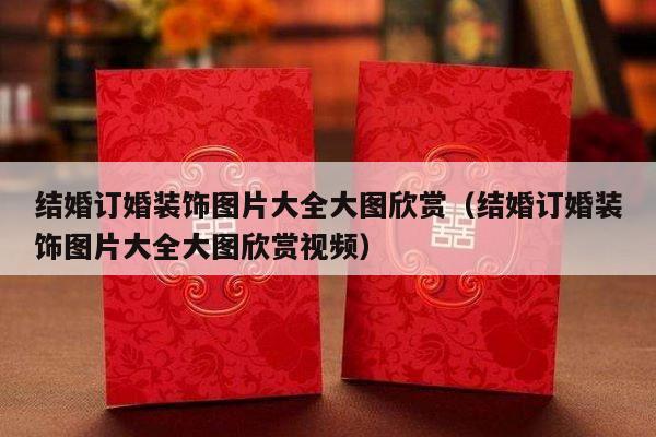 结婚订婚装饰图片大全大图欣赏（结婚订婚装饰图片大全大图欣赏视频）-第1张图片