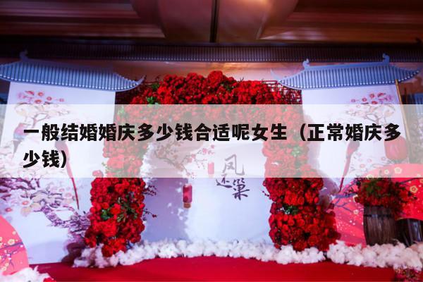 一般结婚婚庆多少钱合适呢女生（正常婚庆多少钱）-第1张图片