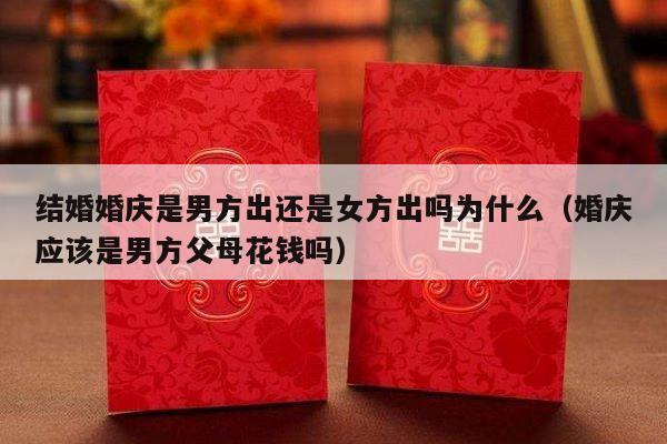 结婚婚庆是男方出还是女方出吗为什么（婚庆应该是男方父母花钱吗）-第1张图片
