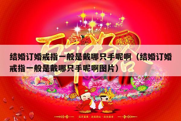 结婚订婚戒指一般是戴哪只手呢啊（结婚订婚戒指一般是戴哪只手呢啊图片）-第1张图片