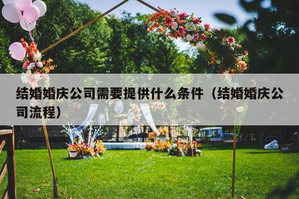 结婚婚庆公司需要提供什么条件（结婚婚庆公司流程）-第1张图片