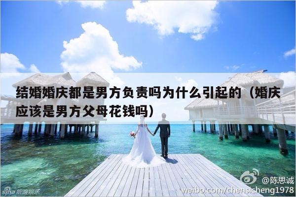 结婚婚庆都是男方负责吗为什么引起的（婚庆应该是男方父母花钱吗）-第1张图片