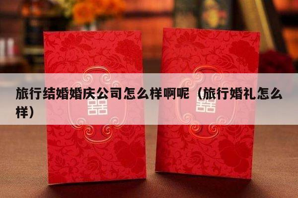 旅行结婚婚庆公司怎么样啊呢（旅行婚礼怎么样）-第1张图片