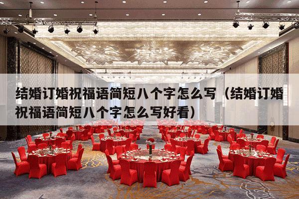 结婚订婚祝福语简短八个字怎么写（结婚订婚祝福语简短八个字怎么写好看）-第1张图片