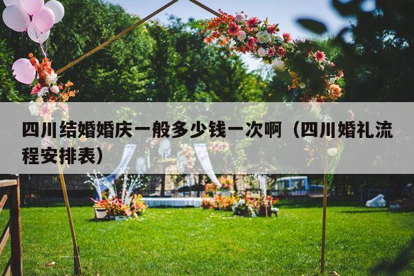 四川结婚婚庆一般多少钱一次啊（四川婚礼流程安排表）-第1张图片