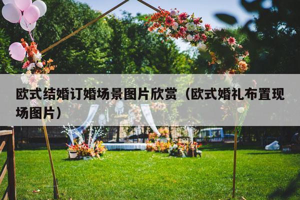 欧式结婚订婚场景图片欣赏（欧式婚礼布置现场图片）-第1张图片