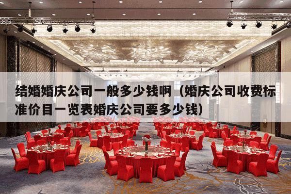 结婚婚庆公司一般多少钱啊（婚庆公司收费标准价目一览表婚庆公司要多少钱）-第1张图片