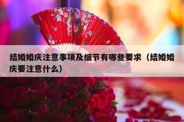 结婚婚庆注意事项及细节有哪些要求（结婚婚庆要注意什么）-第1张图片