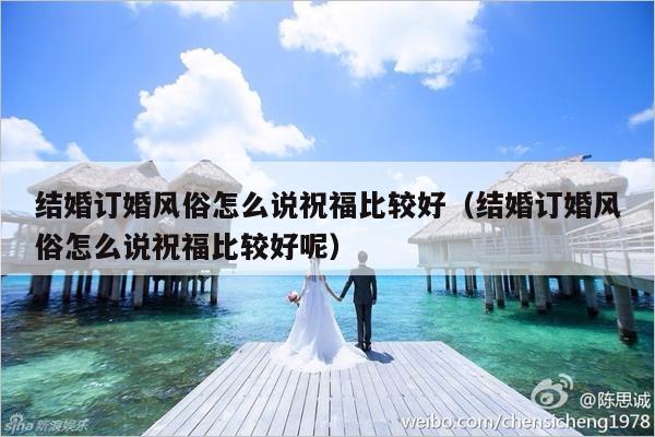 结婚订婚风俗怎么说祝福比较好（结婚订婚风俗怎么说祝福比较好呢）-第1张图片