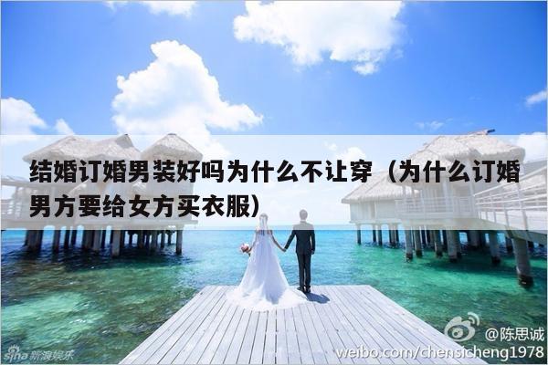 结婚订婚男装好吗为什么不让穿（为什么订婚男方要给女方买衣服）-第1张图片